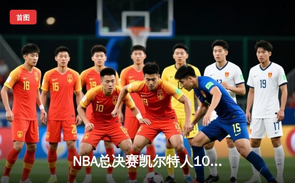 NBA总决赛凯尔特人106-93逆转独行侠，塔图姆31+8+6率队夺队史第18冠