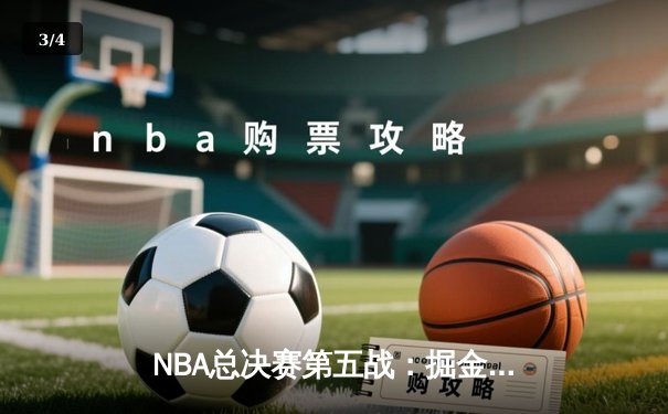 NBA总决赛第五战：掘金逆境突围，约基奇三双率队夺赛点 - 3