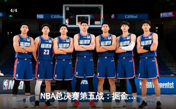 NBA总决赛第五战：掘金逆境突围，约基奇三双率队夺赛点 - 4