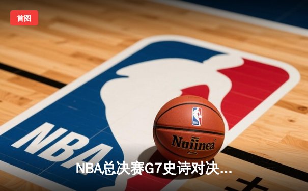 NBA总决赛G7史诗对决：掘金加时险胜热火 约基奇41分三双创历史