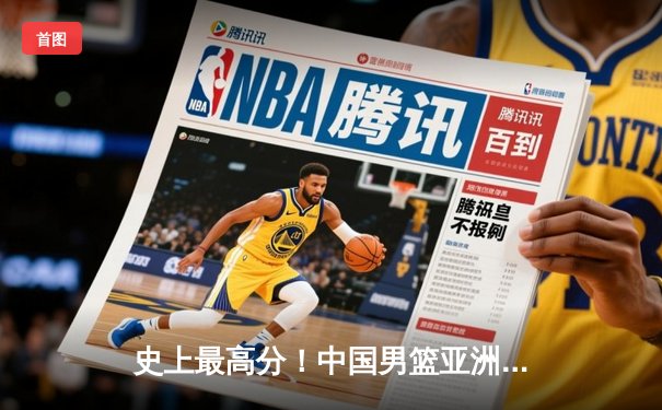 史上最高分！中国男篮亚洲杯预选赛狂胜蒙古，赵睿独砍30分刷新纪录