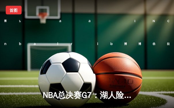 NBA总决赛G7：湖人险胜热火，詹姆斯荣膺FMVP率队夺第18冠