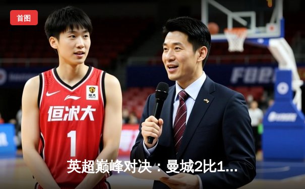 英超巅峰对决：曼城2比1绝杀阿森纳，哈兰德47分钟破门定江山