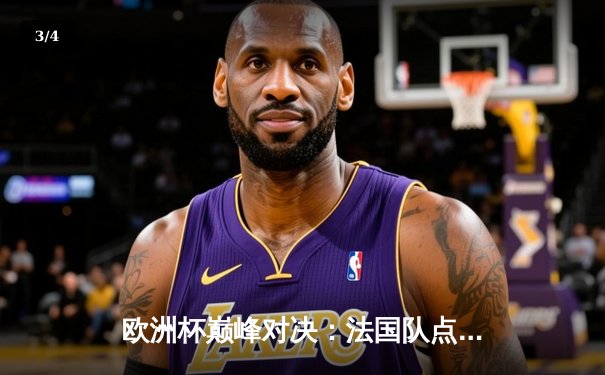 欧洲杯巅峰对决：法国队点球大战力克英格兰，姆巴佩独中两元定胜局 - 3