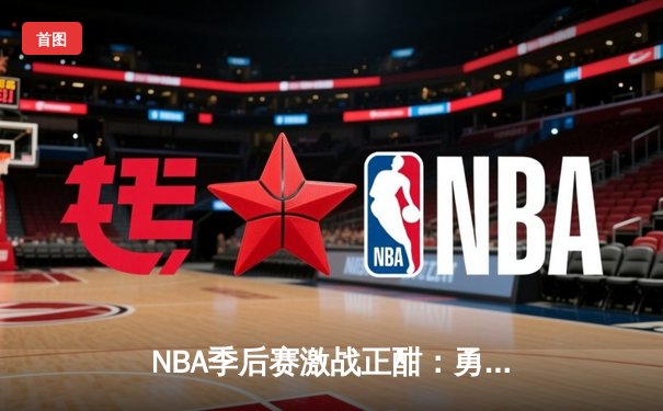 NBA季后赛激战正酣：勇士逆转湖人，库里狂砍43分创纪录