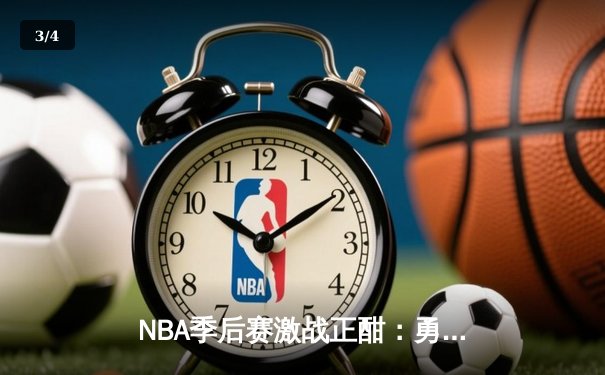 NBA季后赛激战正酣：勇士逆转湖人，库里狂砍43分创纪录 - 3