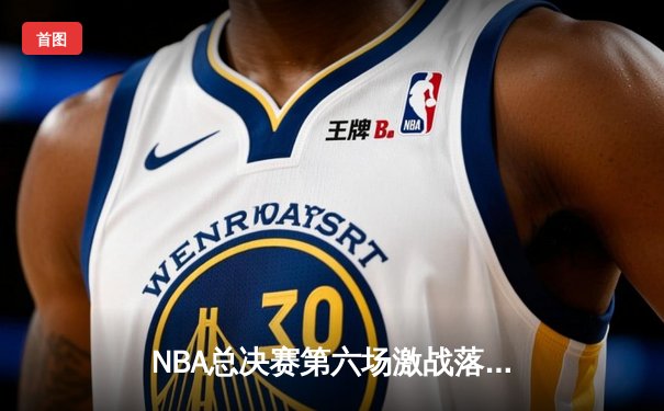 NBA总决赛第六场激战落幕，凯尔特人险胜勇士夺赛点
