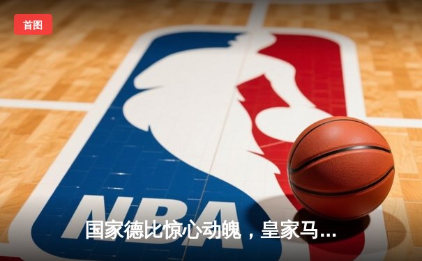 国家德比惊心动魄，皇家马德里3-2逆转巴塞罗那领跑西甲