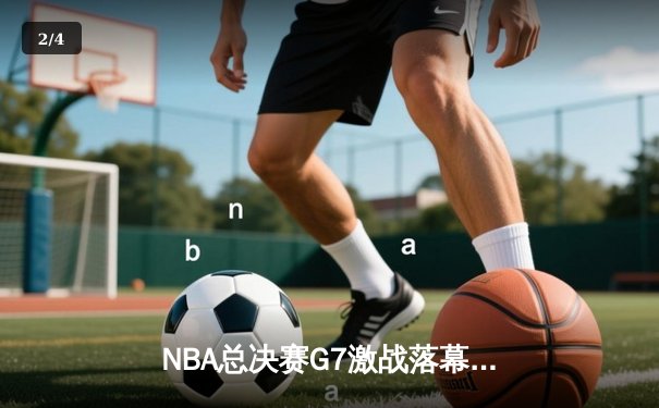 NBA总决赛G7激战落幕，丹佛掘金逆转夺冠创造历史 - 2