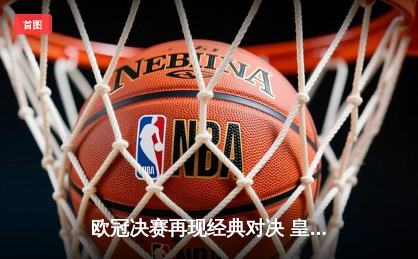 欧冠决赛再现经典对决 皇家马德里2:1力克利物浦实现第15冠伟业