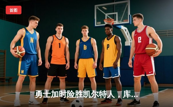 勇士加时险胜凯尔特人，库里狂砍43分率队捍卫主场