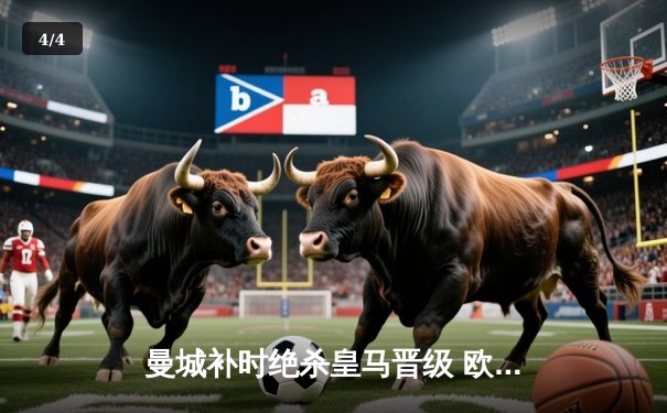 曼城补时绝杀皇马晋级 欧冠半决赛上演史诗级对攻 - 4