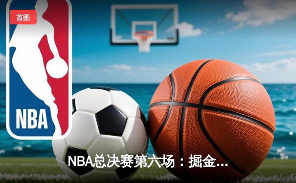 NBA总决赛第六场：掘金4-2热火夺冠 约基奇全能表现荣膺FMVP