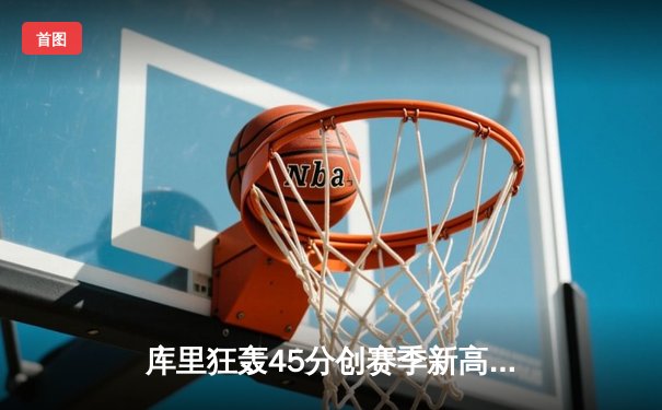 库里狂轰45分创赛季新高 勇士加时逆转凯尔特人迎六连胜