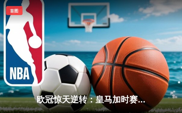 欧冠惊天逆转：皇马加时赛3-2绝杀曼城，本泽马戴帽锁定决赛席位