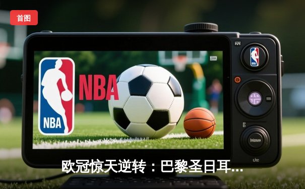 欧冠惊天逆转：巴黎圣日耳曼3-2绝杀拜仁，姆巴佩双响点燃王子公园