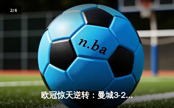 欧冠惊天逆转：曼城3-2绝杀拜仁，哈兰德双响改写历史 - 2