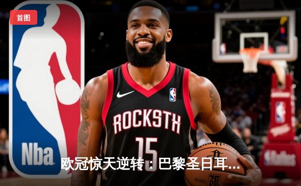 欧冠惊天逆转：巴黎圣日耳曼3-2绝杀拜仁，姆巴佩双响点燃王子公园