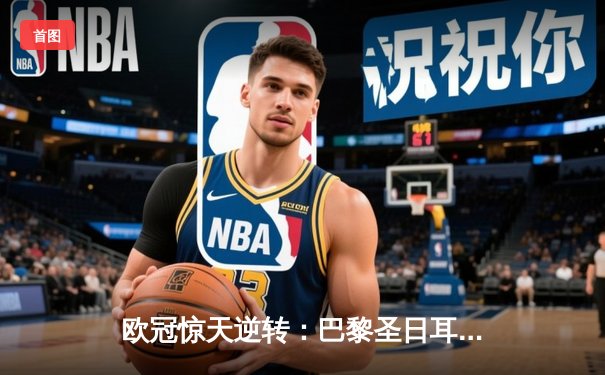 欧冠惊天逆转：巴黎圣日耳曼3-2绝杀拜仁，姆巴佩双响点燃王子公园