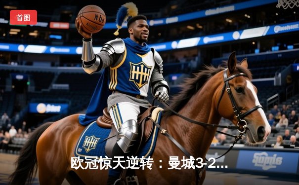 欧冠惊天逆转：曼城3-2绝杀拜仁，哈兰德双响创纪录