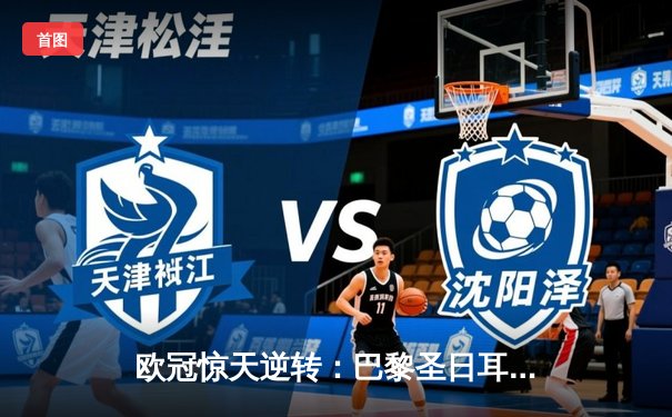 欧冠惊天逆转：巴黎圣日耳曼3-2绝杀拜仁，姆巴佩双响点燃王子公园