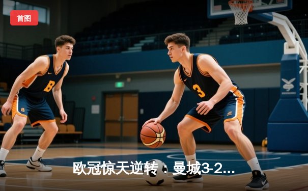 欧冠惊天逆转：曼城3-2绝杀拜仁，哈兰德双响创纪录
