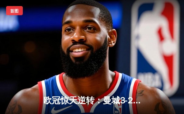 欧冠惊天逆转：曼城3-2绝杀拜仁，哈兰德双响创纪录