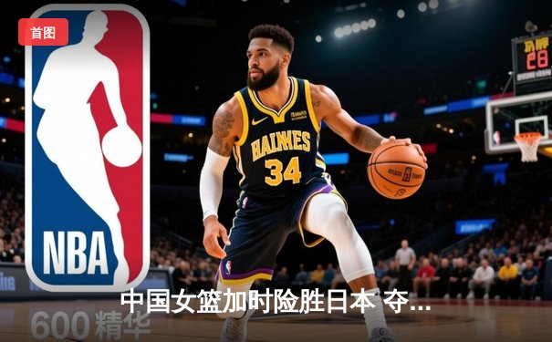 中国女篮加时险胜日本 夺回亚洲杯冠军宝座