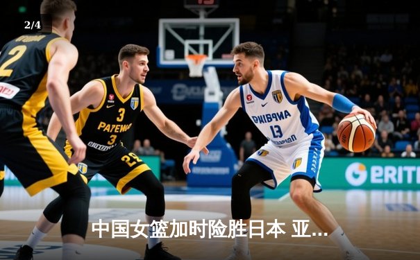 中国女篮加时险胜日本 亚洲杯夺冠终结12年等待 - 2
